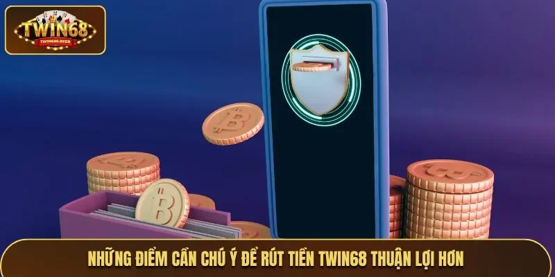 Những điểm cần chú ý để rút tiền Twin68 thuận lợi hơn